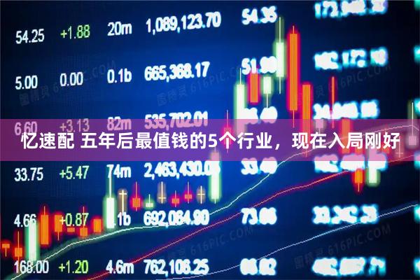 忆速配 五年后最值钱的5个行业，现在入局刚好