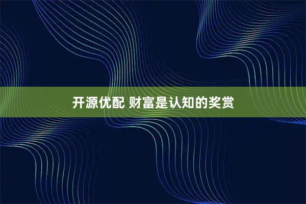 开源优配 财富是认知的奖赏