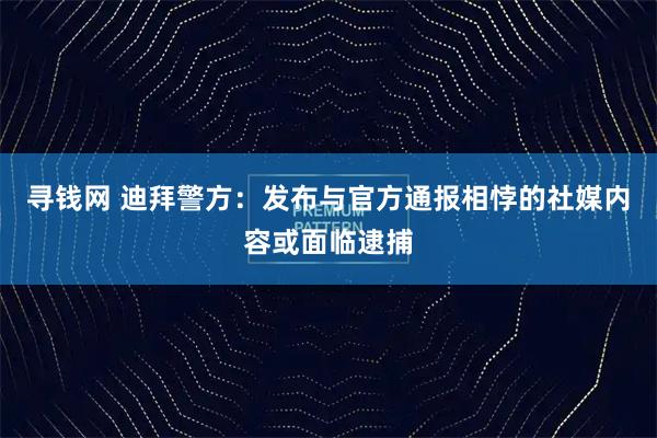寻钱网 迪拜警方：发布与官方通报相悖的社媒内容或面临逮捕