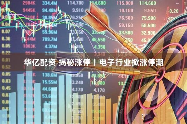 华亿配资 揭秘涨停丨电子行业掀涨停潮