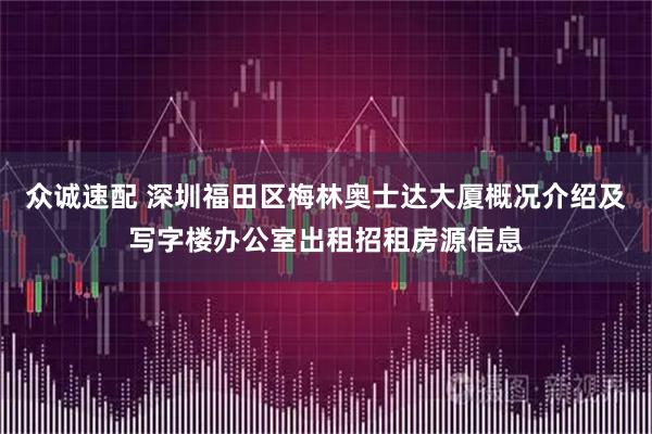 众诚速配 深圳福田区梅林奥士达大厦概况介绍及写字楼办公室出租招租房源信息
