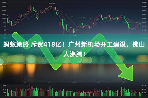 蚂蚁策略 斥资418亿！广州新机场开工建设，佛山人沸腾！