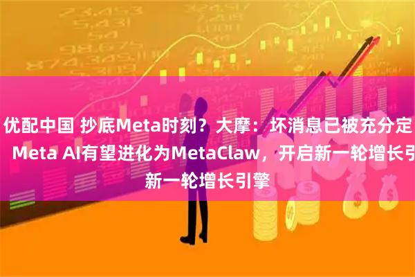优配中国 抄底Meta时刻？大摩：坏消息已被充分定价，Meta AI有望进化为MetaClaw，开启新一轮增长引擎