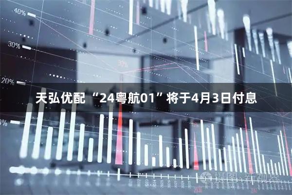 天弘优配 “24粤航01”将于4月3日付息