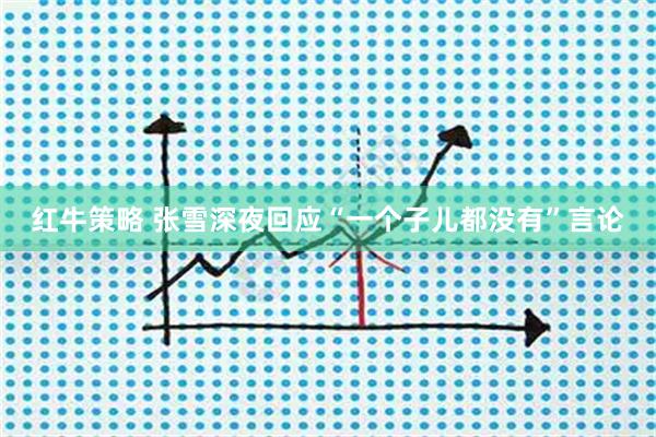 红牛策略 张雪深夜回应“一个子儿都没有”言论