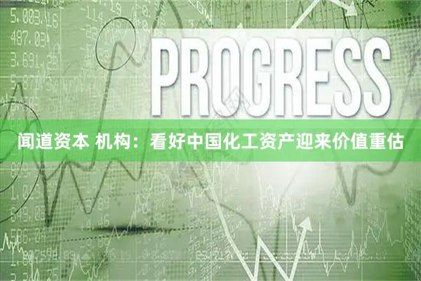 闻道资本 机构:看好中国化工资产迎来价值重估