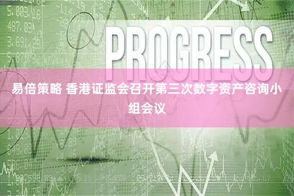 易倍策略 香港证监会召开第三次数字资产咨询小组会议