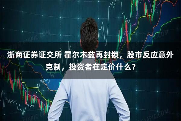 浙商证券证交所 霍尔木兹再封锁，股市反应意外克制，投资者在定价什么？