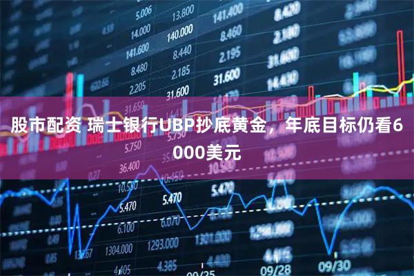 股市配资 瑞士银行UBP抄底黄金，年底目标仍看6000美元