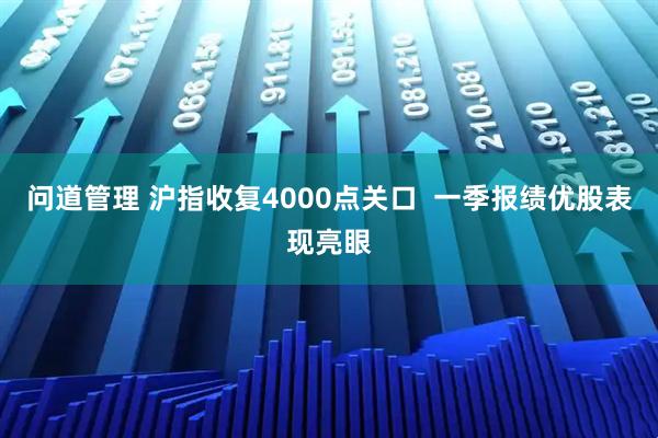 问道管理 沪指收复4000点关口  一季报绩优股表现亮眼