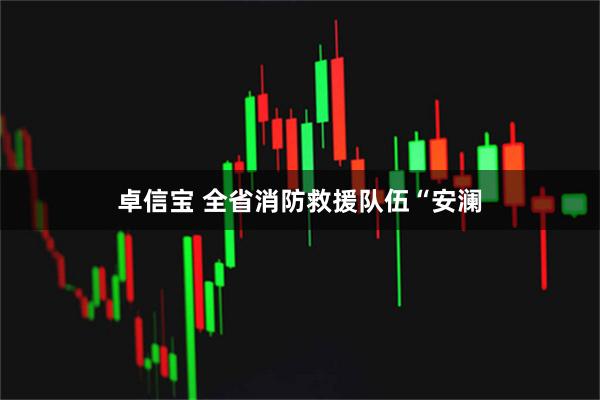 卓信宝 全省消防救援队伍“安澜
