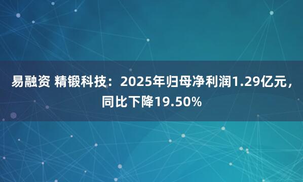 易融资 精锻科技：2025年归母净利润1.29亿元，同比下降19.50%