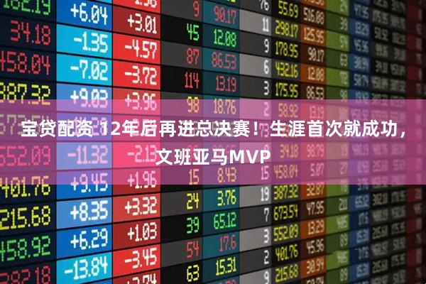 宝贷配资 12年后再进总决赛！生涯首次就成功，文班亚马MVP