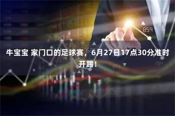牛宝宝 家门口的足球赛，6月27日17点30分准时开踢！