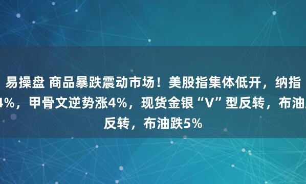 易操盘 商品暴跌震动市场！美股指集体低开，纳指跌0.4%，甲骨文逆势涨4%，现货金银“V”型反转，布油跌5%