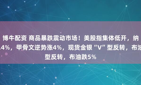 博牛配资 商品暴跌震动市场！美股指集体低开，纳指跌0.4%，甲骨文逆势涨4%，现货金银“V”型反转，布油跌5%