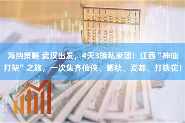 海纳策略 武汉出发，4天3晚私家团！江西“神仙打架”之旅，一次集齐仙侠、晒秋、瓷都、打铁花！