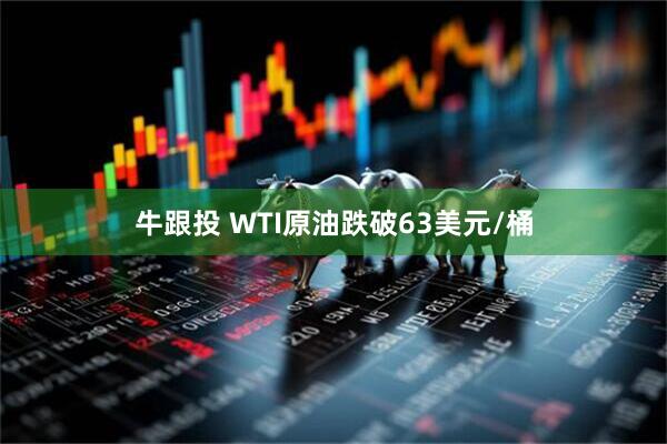 牛跟投 WTI原油跌破63美元/桶