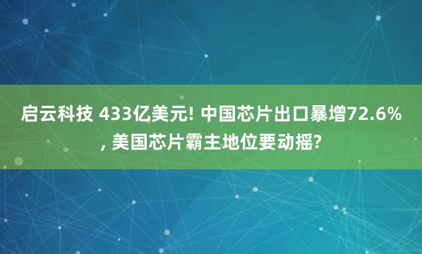 启云科技 433亿美元! 中国芯片出口暴增72.6%, 美国芯片霸主地位要动摇?