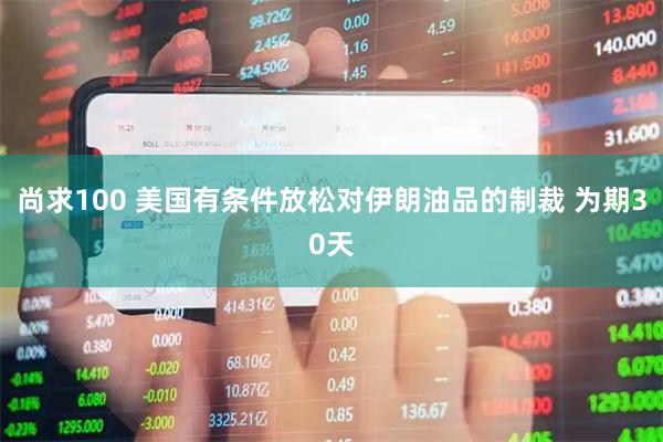 尚求100 美国有条件放松对伊朗油品的制裁 为期30天