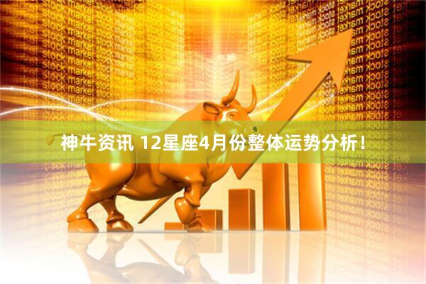 神牛资讯 12星座4月份整体运势分析！