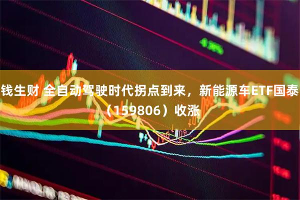 钱生财 全自动驾驶时代拐点到来，新能源车ETF国泰（159806）收涨