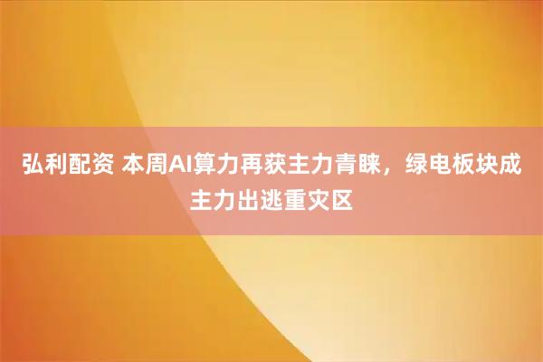 弘利配资 本周AI算力再获主力青睐，绿电板块成主力出逃重灾区