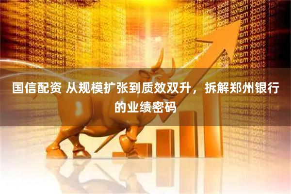 国信配资 从规模扩张到质效双升，拆解郑州银行的业绩密码