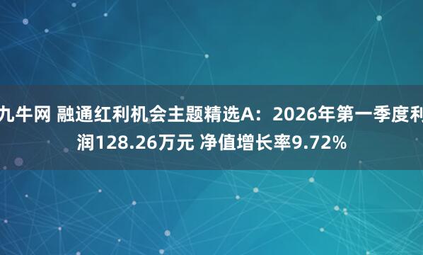 九牛网 融通红利机会主题精选A：2026年第一季度利润128.26万元 净值增长率9.72%