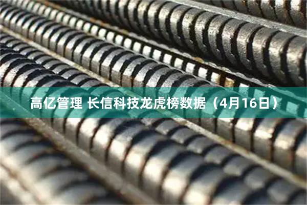 高亿管理 长信科技龙虎榜数据（4月16日）