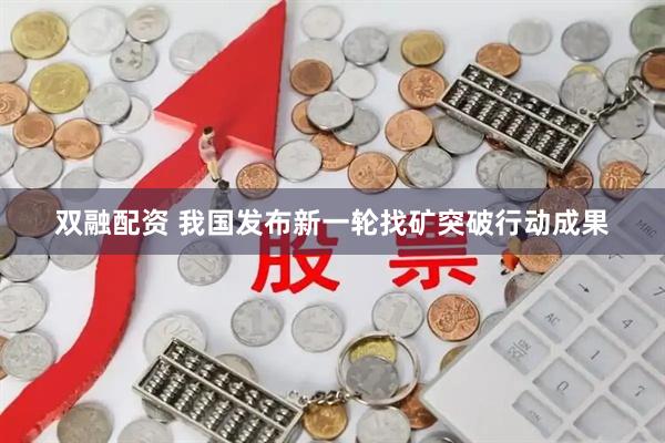 双融配资 我国发布新一轮找矿突破行动成果