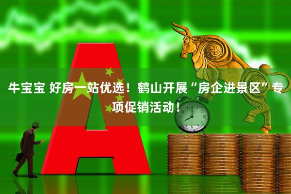 牛宝宝 好房一站优选！鹤山开展“房企进景区”专项促销活动！