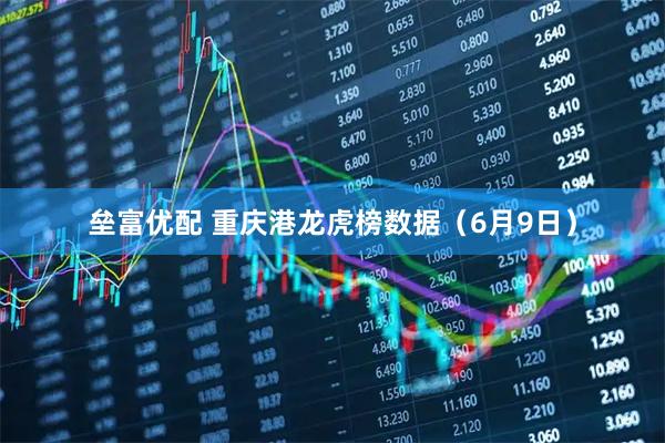 垒富优配 重庆港龙虎榜数据（6月9日）