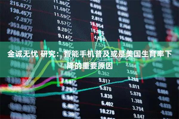 金诚无忧 研究：智能手机普及或是美国生育率下降的重要原因