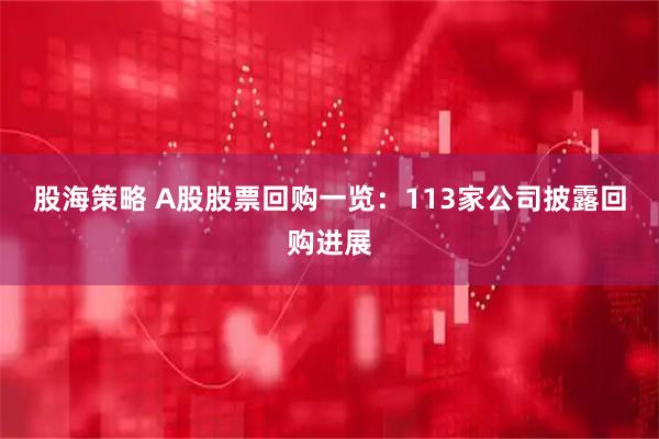 股海策略 A股股票回购一览：113家公司披露回购进展
