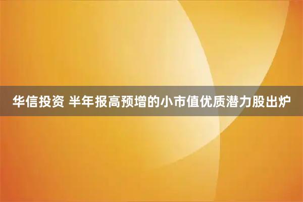 华信投资 半年报高预增的小市值优质潜力股出炉