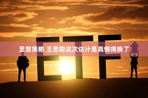 至慧策略 王思聪这次估计是真懒得换了